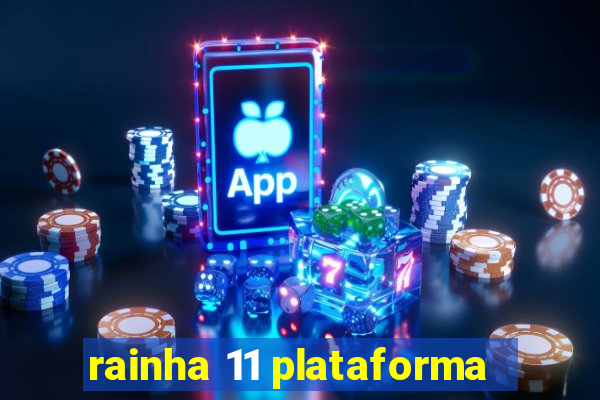 rainha 11 plataforma