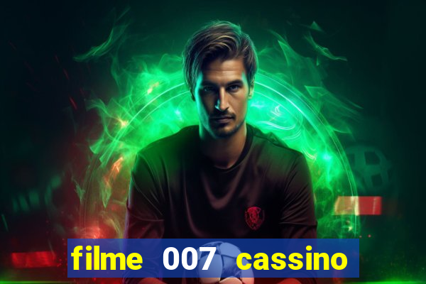 filme 007 cassino royale completo dublado