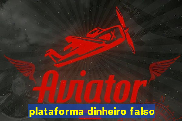 plataforma dinheiro falso