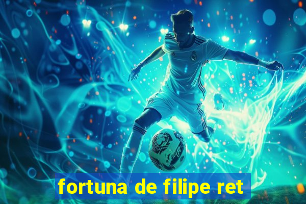 fortuna de filipe ret