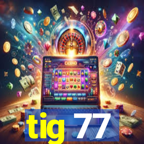 tig 77