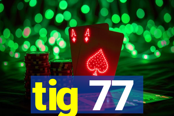 tig 77