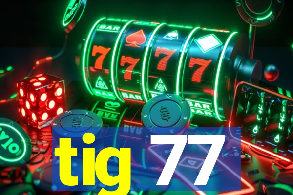 tig 77