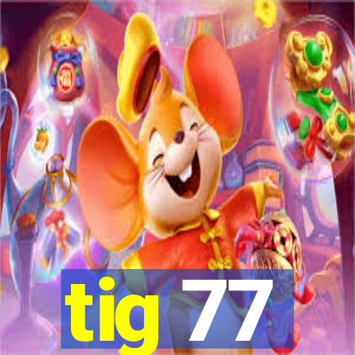 tig 77