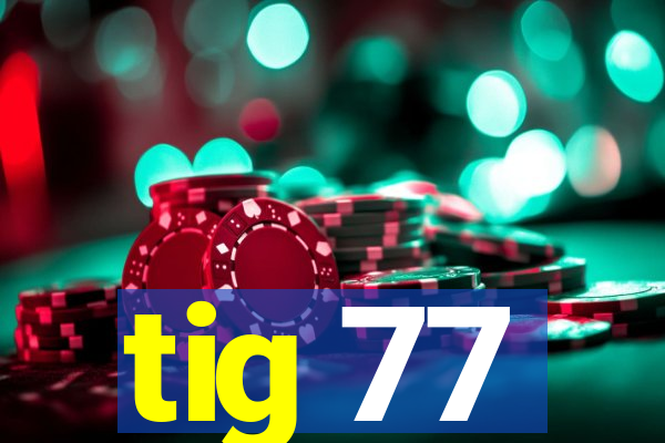 tig 77