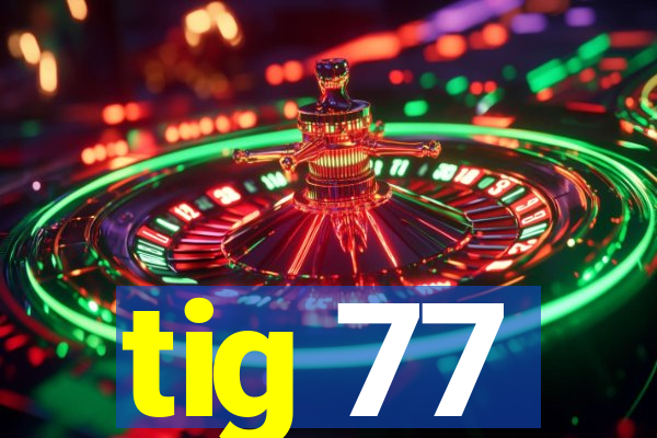 tig 77