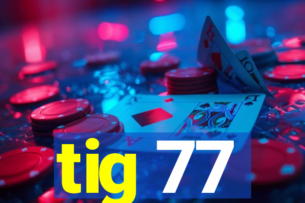 tig 77