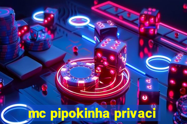 mc pipokinha privaci