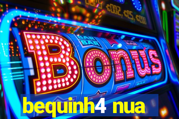 bequinh4 nua