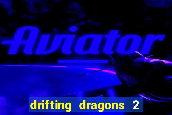 drifting dragons 2 temporada drifting dragons vai ter