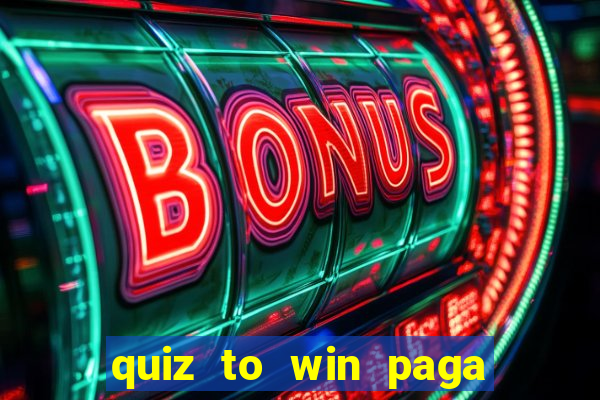 quiz to win paga mesmo quiz paga mesmo