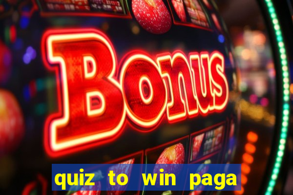 quiz to win paga mesmo quiz paga mesmo