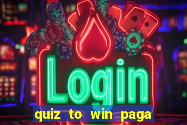 quiz to win paga mesmo quiz paga mesmo