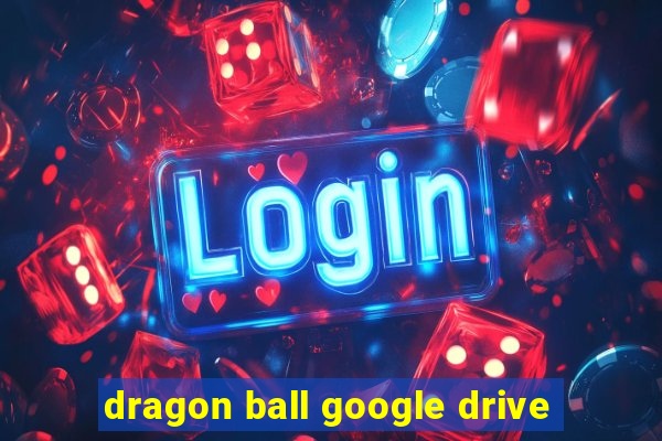 dragon ball google drive