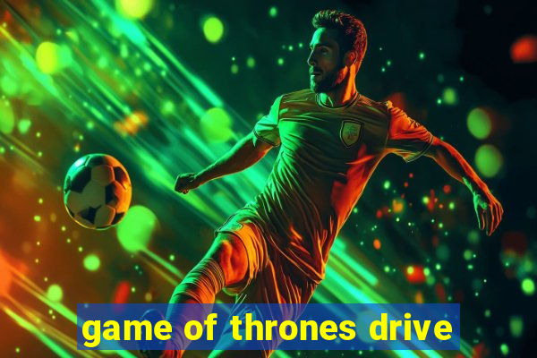 game of thrones drive