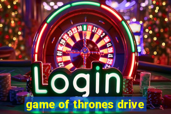 game of thrones drive