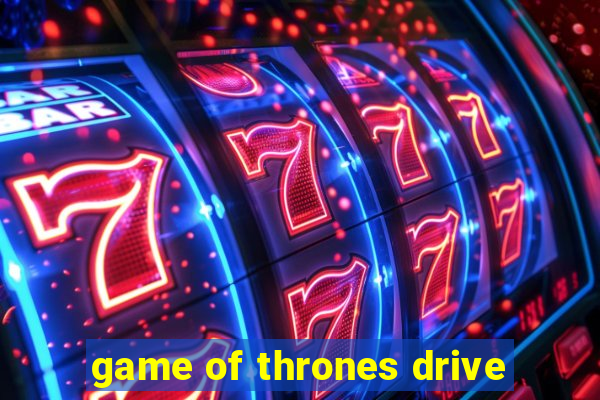 game of thrones drive