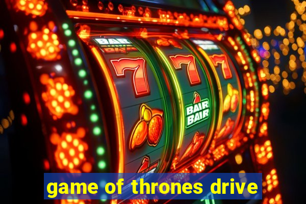 game of thrones drive