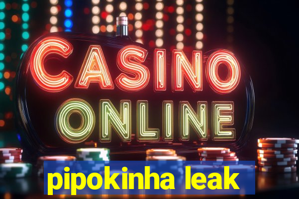 pipokinha leak