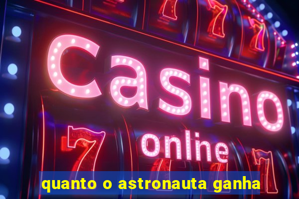 quanto o astronauta ganha