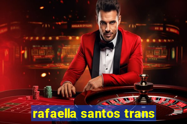 rafaella santos trans