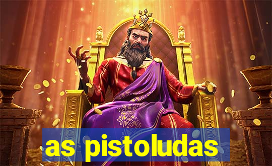 as pistoludas