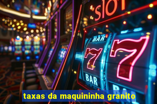 taxas da maquininha granito