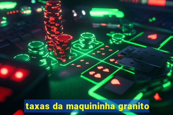 taxas da maquininha granito