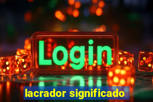 lacrador significado