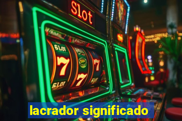 lacrador significado