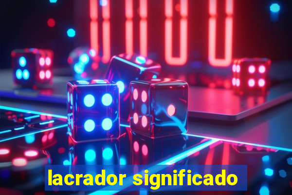 lacrador significado