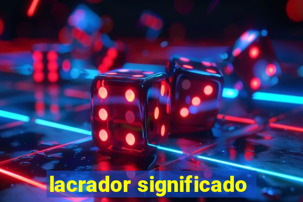 lacrador significado