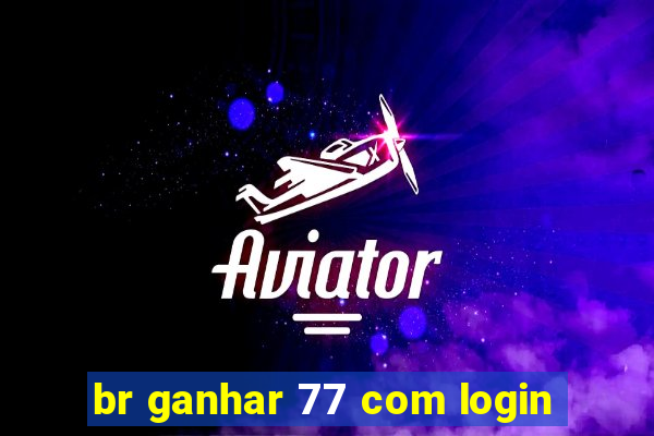 br ganhar 77 com login