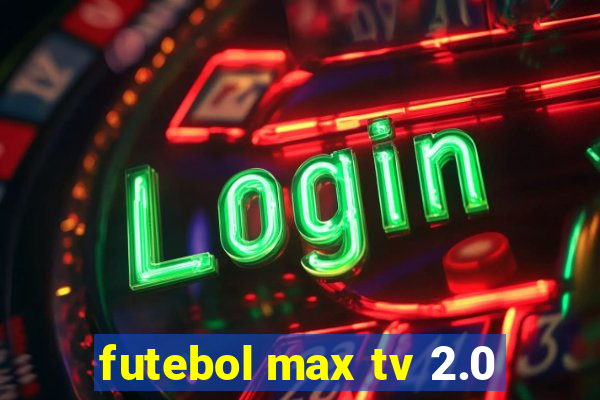 futebol max tv 2.0