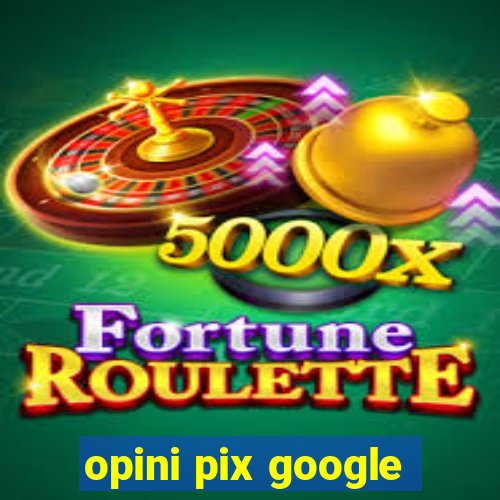 opini pix google