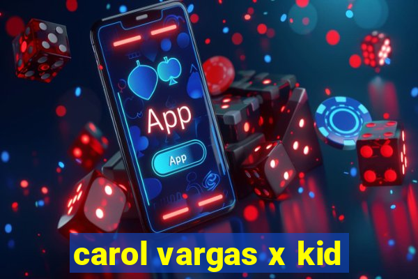 carol vargas x kid