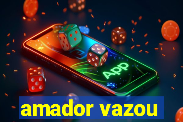 amador vazou