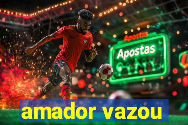 amador vazou