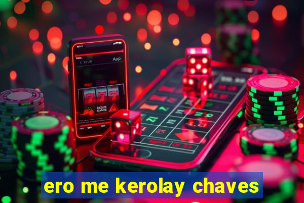 ero me kerolay chaves