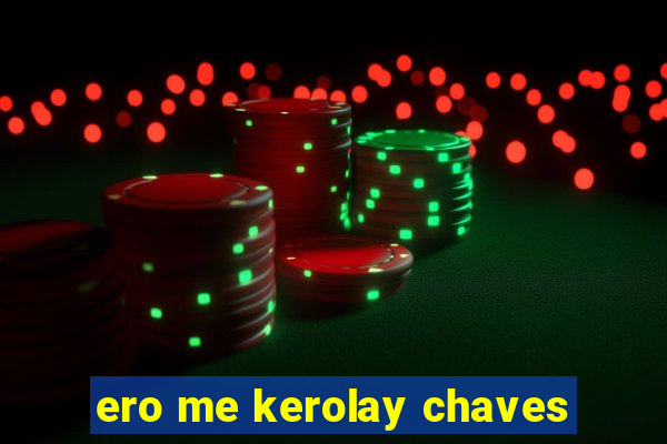 ero me kerolay chaves