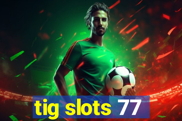 tig slots 77