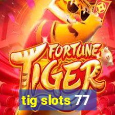 tig slots 77