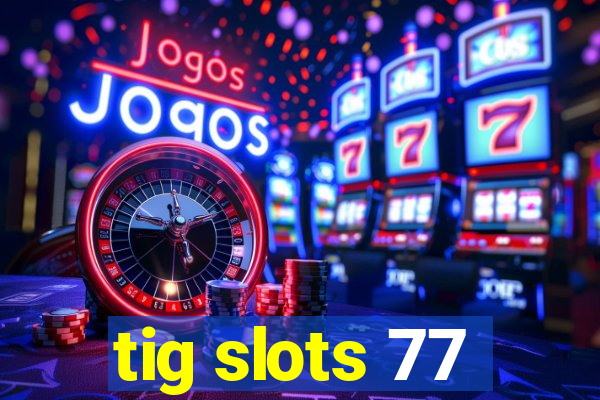 tig slots 77