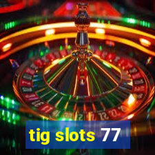 tig slots 77