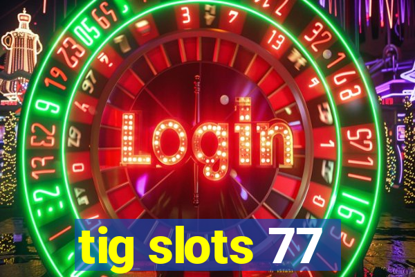 tig slots 77