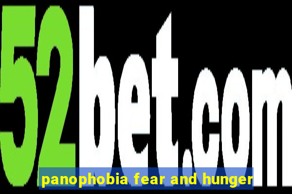 panophobia fear and hunger