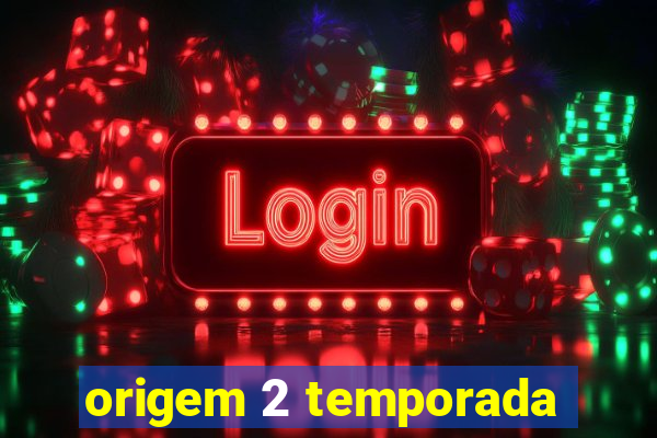 origem 2 temporada