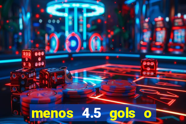 menos 4.5 gols o que significa