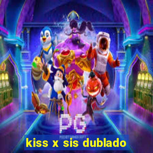 kiss x sis dublado