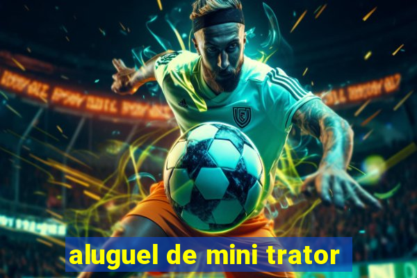 aluguel de mini trator